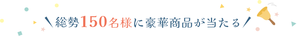 総勢150名様に豪華商品が当たる!