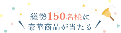 総勢150名様に豪華商品が当たる!