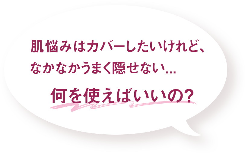 肌悩みはカバーしたいけれど、なかなかうまく隠せない...何を使えばいいの?