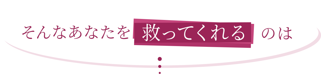 そんなあなたを救ってくれるのは