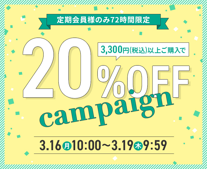 定期会員様のみ72時間限定　3,300円（税込）以上ご購入で20％OFF　3月16日（月）10:00～3月19日（木）9:59