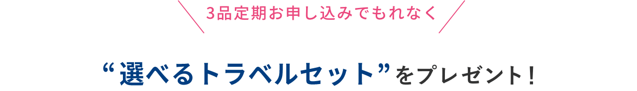 3品定期お申し込みでもれなく 選べるトラベルセットをプレゼント！