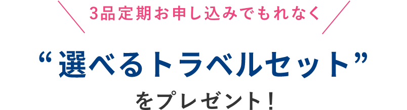 3品定期お申し込みでもれなく 選べるトラベルセットをプレゼント！