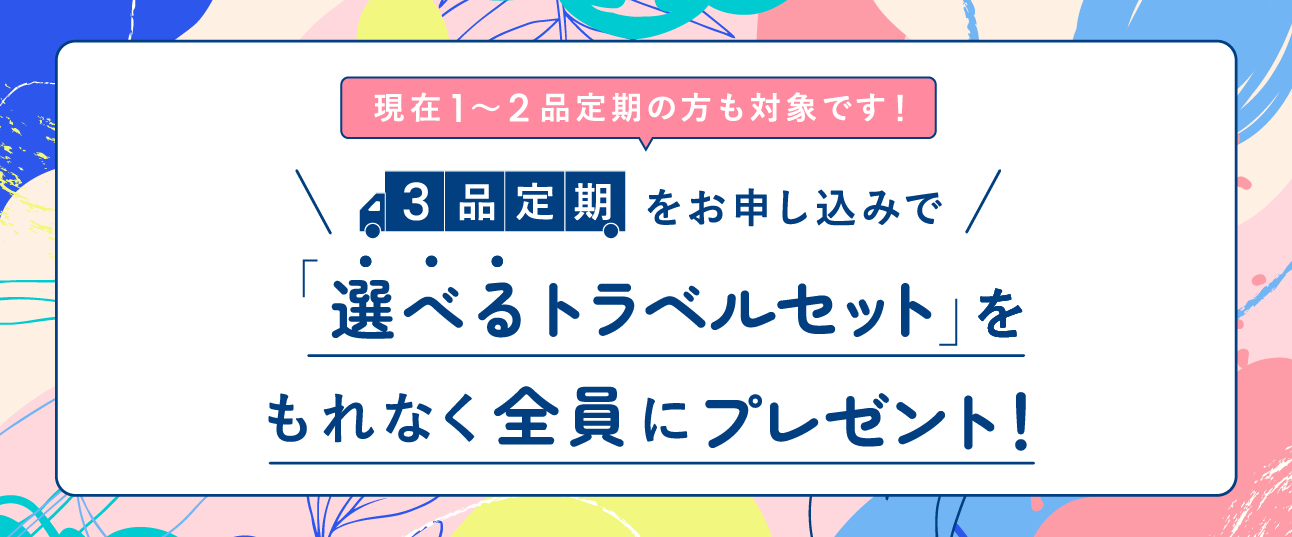 3品定期をお申し込みで「選べるトラベルセット」をもれなく全員にプレゼント！