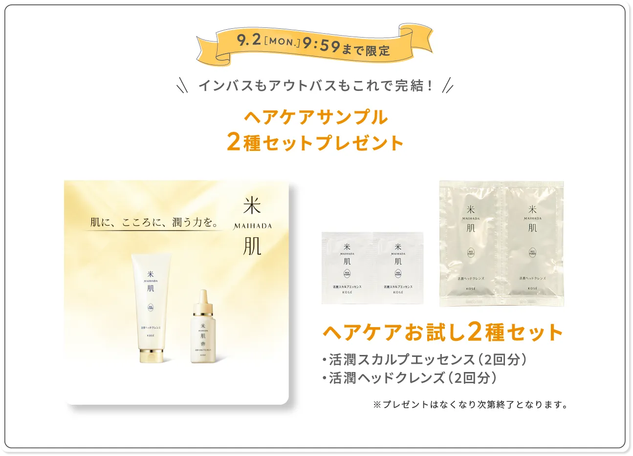 9月2日(月)9時59分まで限定 インバスもアウトバスもこれで完結！ヘアケアサンプル2種セットプレゼント ヘアケアお試し2種セット・活潤スカルプエッセンス（2回分）・活潤ヘッドクレンズ（2回分） ※プレゼントはなくなり次第終了となります。