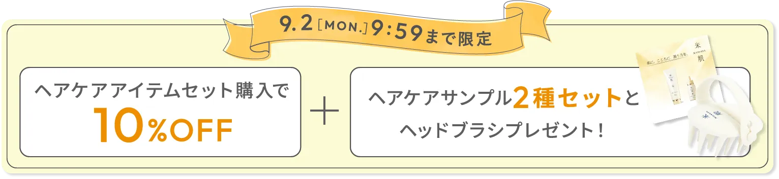 9月2日(月)9時59分まで限定 ヘアケアアイテムセット購入で10%オフ ヘアケアサンプル2種セットとヘッドブラシプレゼント！