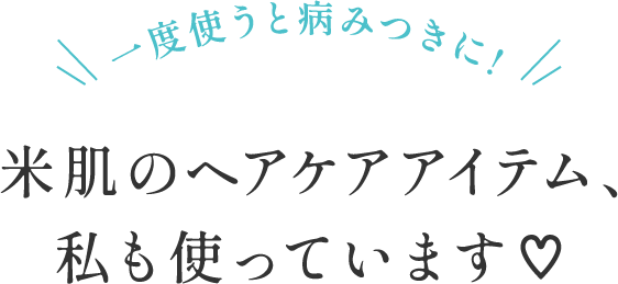 一度使うと病みつきに！米肌のヘアケアアイテム、私も使っています