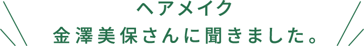 ヘアメイク金澤美保さんに聞きました。