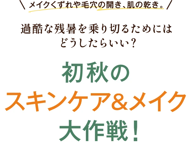 メイクくずれや毛穴の開き、肌の乾き。過酷な残暑を乗り切るためにはどうしたらいい？初秋のスキンケア&メイク大作戦！