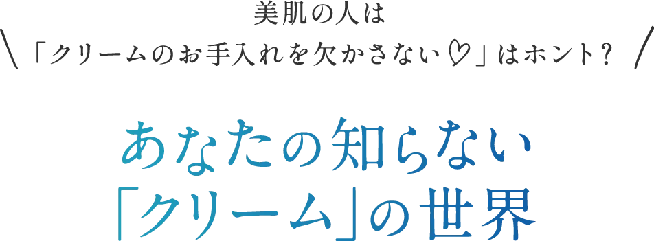 美肌の人は「クリームのお手入れを欠かさない♡」はホント？あなたの知らない「クリーム」の世界