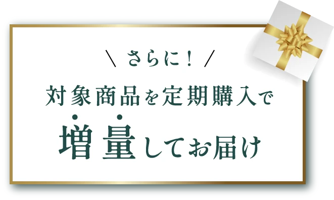 さらに！対象商品を定期購入で増量してお届け