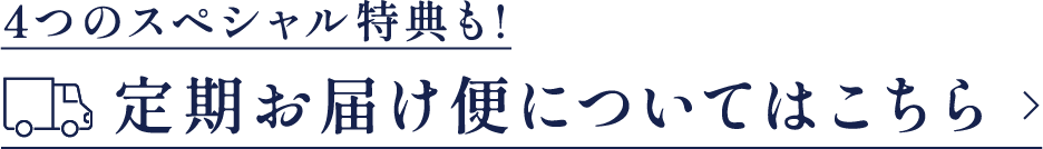 4つのスペシャル特典も!定期お届け便についてはこちら