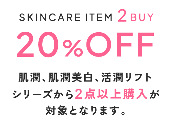 スキンケアアイテム2点以上まとめ買いで20%オフ 肌潤、肌潤美白、活潤リフトシリーズから2点以上購入が対象となります。