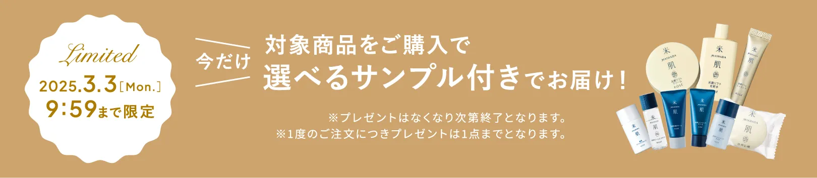 2025年3月3日［月曜日］9時59分まで限定 今だけ 対象商品をご購入で選べるサンプル付きでお届け！ ※プレゼントはなくなり次第終了となります。※1度のご注文につきプレゼントは1点までとなります。