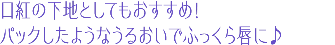 口紅の下地としてもおすすめ！パックしたようなうるおいでふっくら唇に