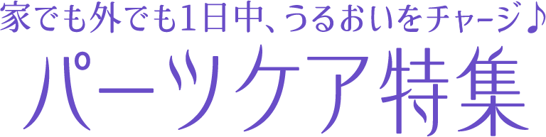 家でも外でも1日中、うるおいをチャージ パーツケア特集