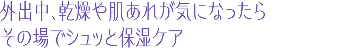 外出中、乾燥や肌あれが気になったらその場でシュッと保湿ケア