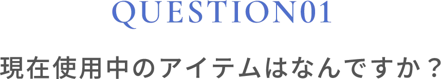 クエスチョン01 現在使用中のアイテムはなんですか？