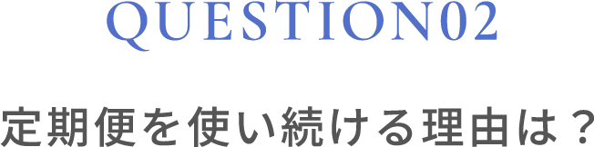 クエスチョン02 定期便を使い続ける理由は？