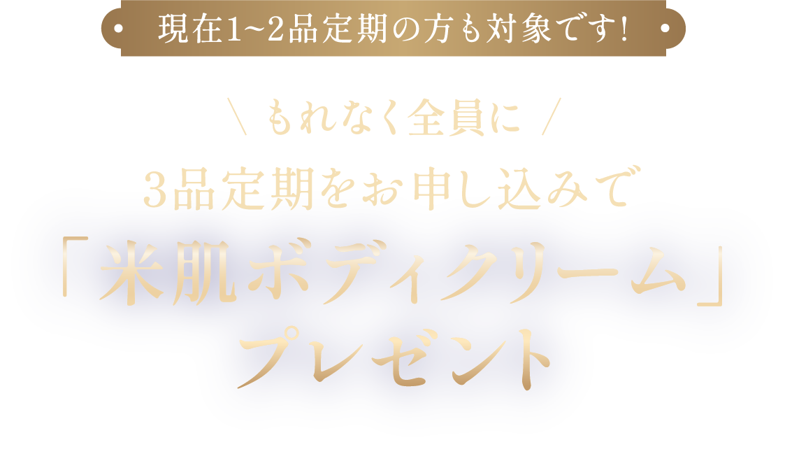 現在1～2品定期の方も対象です！もれなく全員に 3品定期をお申し込みで「米肌ボディクリーム」プレゼント