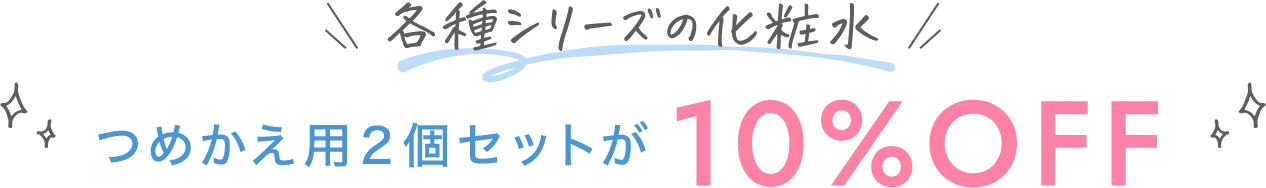 各種シリーズの化粧水 つめかえ用2個セットか10%オフ