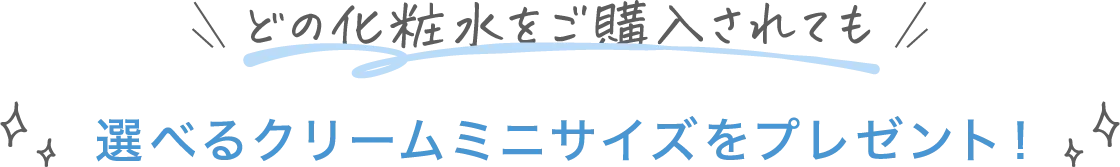 どの化粧水をご購入されても 選べるクリームミニサイズをプレゼント！