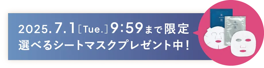 2025年7月1日(火曜日)9時59分まで限定 選べるシートマスクプレゼント中！