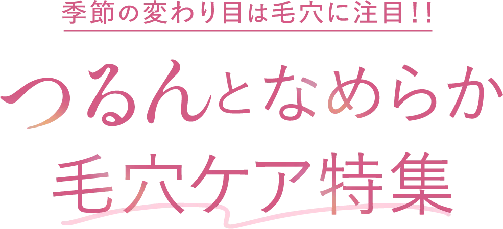 季節の変わり目は毛穴に注目!つるんとなめらか毛穴ケア特集
