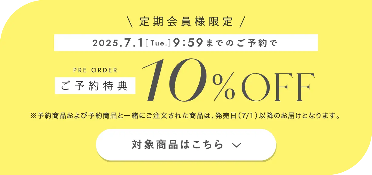 定期会員様限定 2025年7月1日(火曜日)9時59分までのご予約でご予約特典10%オフ ※予約商品および予約商品と一緒にご注文された商品は、発売日（7/1）以降のお届けとなります。対象商品はこちら