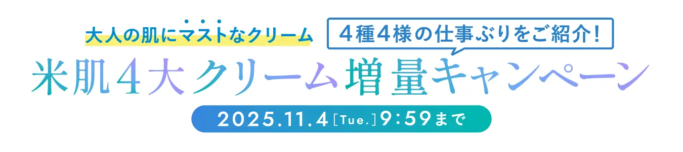 大人の肌にマストなクリーム 4種4様の仕事ぶりをご紹介! 米肌4大クリーム増量キャンペーン 2025年11月4日(火曜日)9時59分まで