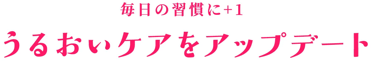 毎日の習慣にプラスワン うるおいケアをアップデート