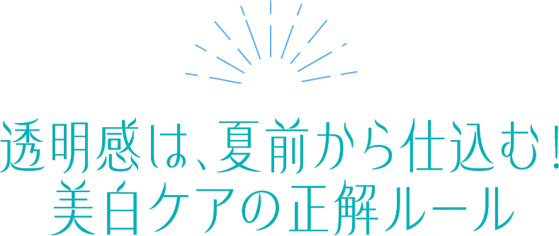 透明感は、夏前から仕込む!美白ケアの正解ルール