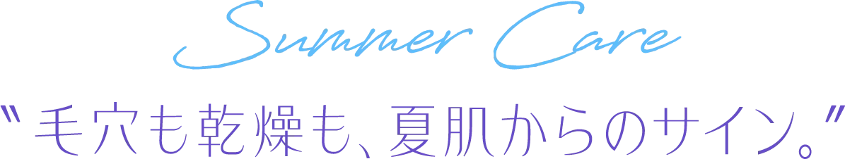 毛穴も乾燥も、夏肌からのサイン。