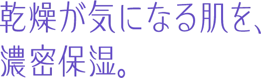 乾燥が気になる肌を、濃密保湿