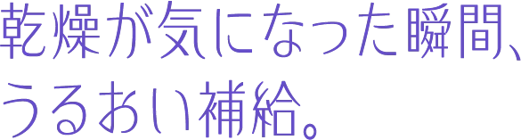 乾燥が気になった瞬間、うるおい補給