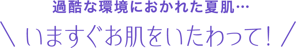 過酷な環境におかれた夏肌&hellip; いますぐお肌をいたわって！