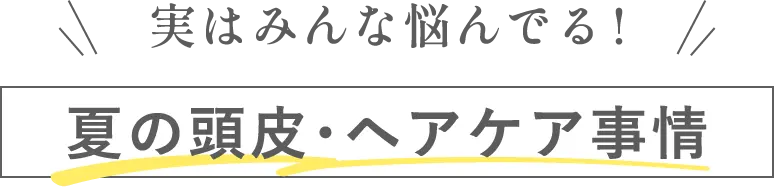 実はみんな悩んでる！夏の頭皮・ヘアケア事情