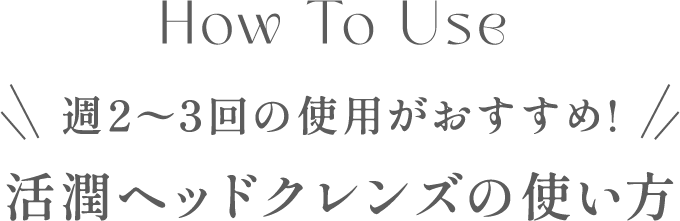 週2～3回の使用がおすすめ！活潤ヘッドクレンズの使い方