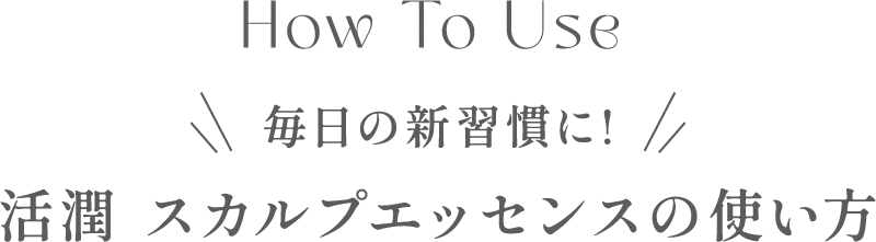 毎日の新週間に！活潤 スカルプエッセンスの使い方