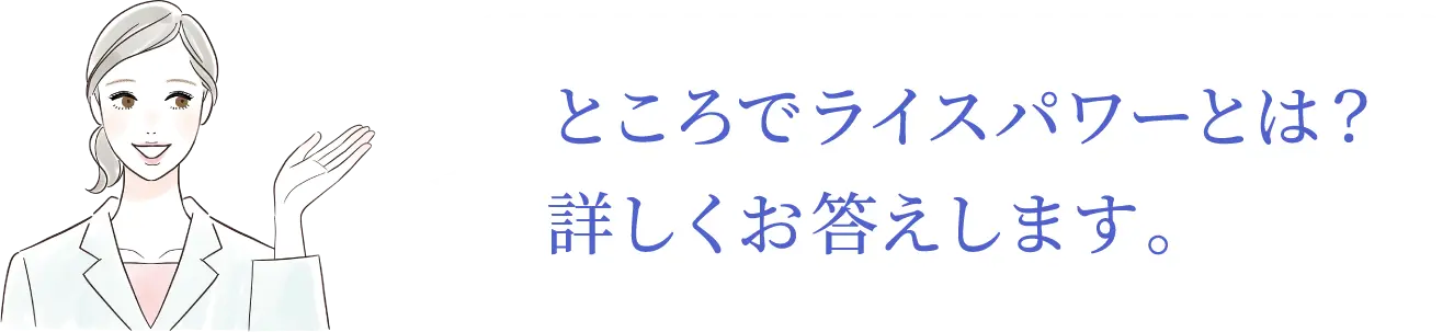 ところでライスパワーとは?詳しくお答えします。