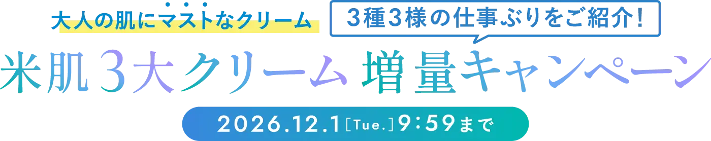 大人の肌にマストなクリーム 3種3様の仕事ぶりをご紹介！ 米肌3大クリーム増量キャンペーン 2026年12月1日(火曜日)9時59分まで