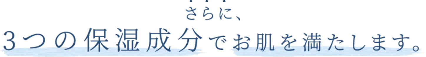 さらに、3つの保湿成分でお肌を満たします。