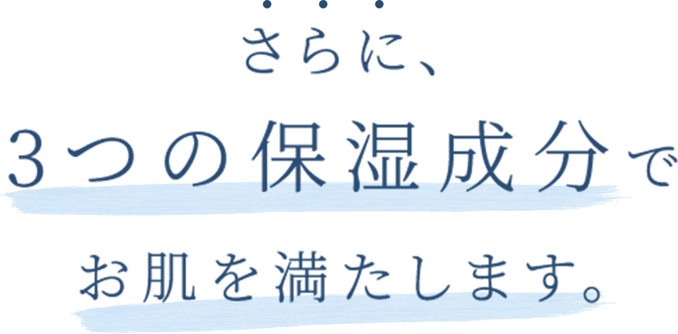 さらに、3つの保湿成分でお肌を満たします。